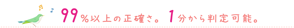 99%以上の正確さ。1分から判定可能